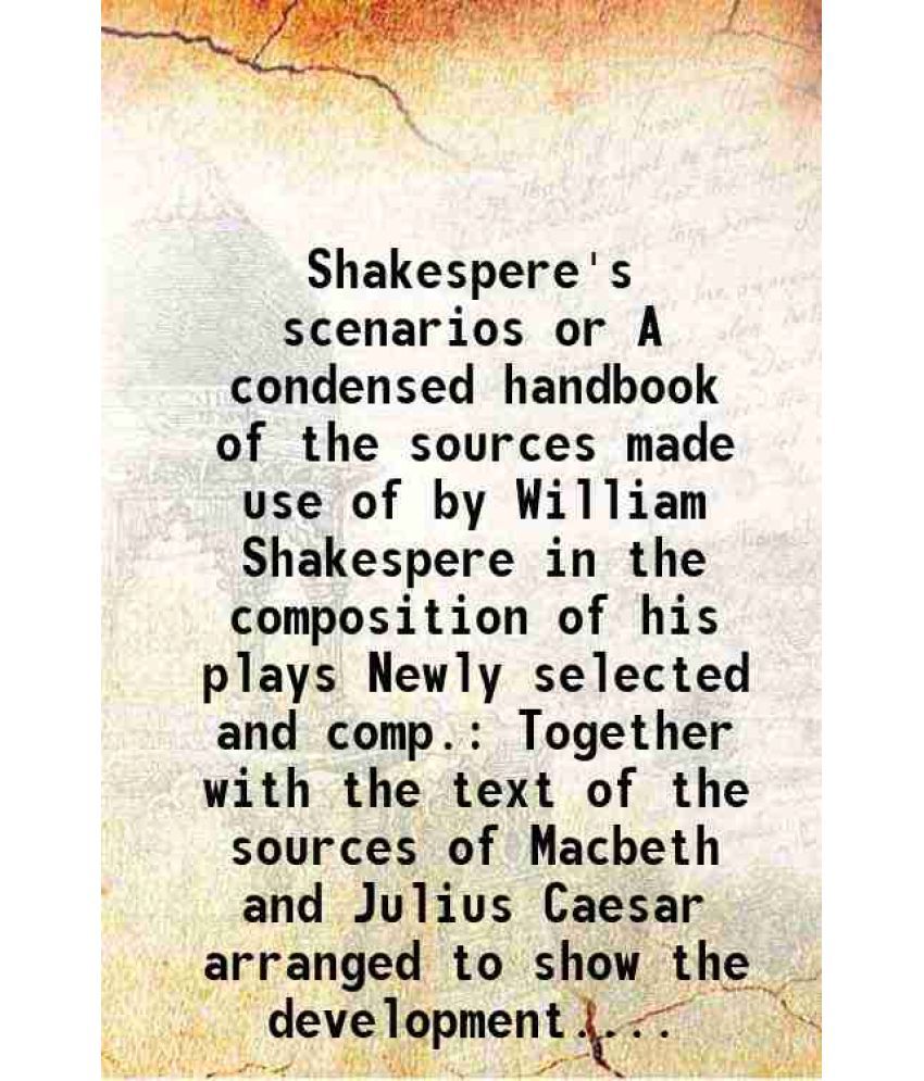     			Shakespere's scenarios or A condensed handbook of the sources made use of by William Shakespere in the composition of his plays Newly sele [Hardcover]