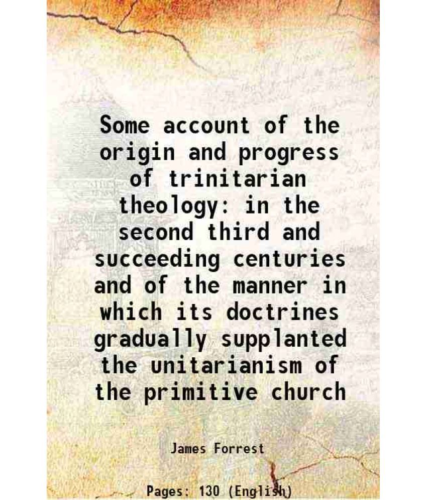     			Some account of the origin and progress of trinitarian theology in the second third and succeeding centuries and of the manner in which it [Hardcover]