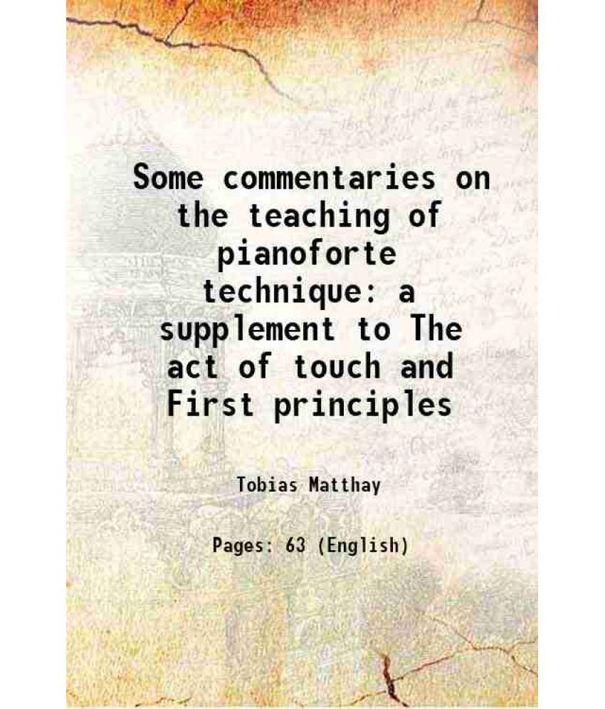     			Some commentaries on the teaching of pianoforte technique a supplement to The act of touch and First principles 1911 [Hardcover]