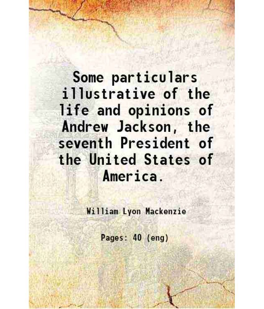     			Some particulars illustrative of the life and opinions of Andrew Jackson, the seventh President of the United States of America. 1829 [Hardcover]