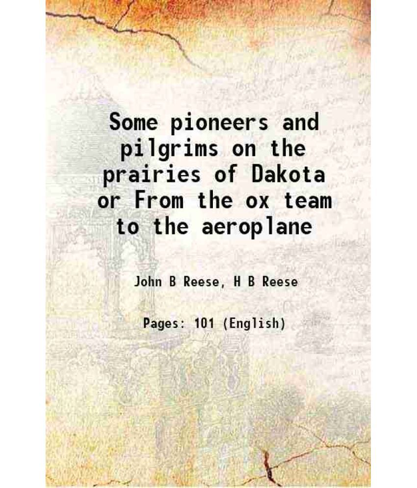     			Some pioneers and pilgrims on the prairies of Dakota or From the ox team to the aeroplane 1920 [Hardcover]