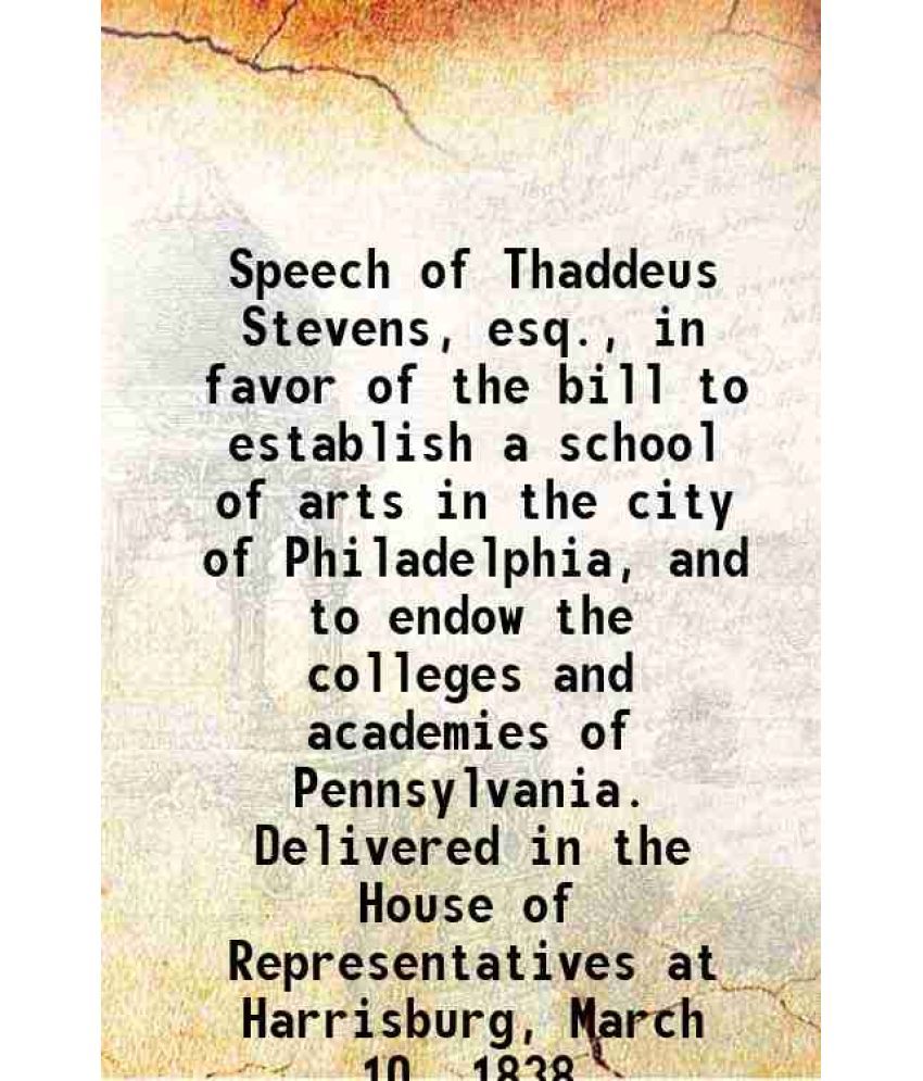     			Speech of Thaddeus Stevens, esq., in favor of the bill to establish a school of arts in the city of Philadelphia, and to endow the college [Hardcover]