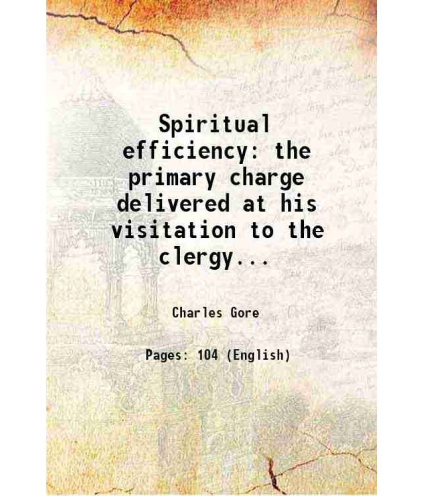     			Spiritual efficiency the primary charge delivered at his visitation to the clergy... 1905 [Hardcover]