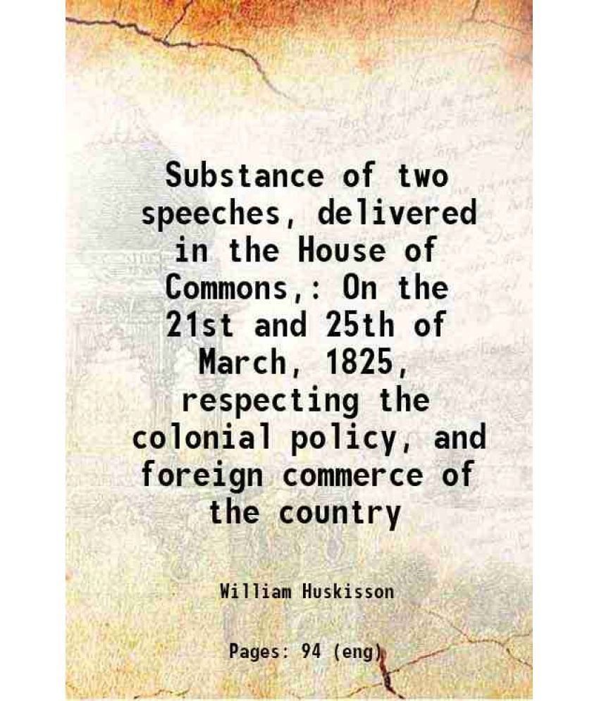     			Substance of two speeches, delivered in the House of Commons, On the 21st and 25th of March, 1825, respecting the colonial policy, and for [Hardcover]