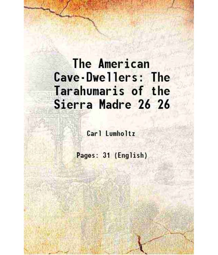     			The American Cave-Dwellers The Tarahumaris of the Sierra Madre Volume 26 1894 [Hardcover]