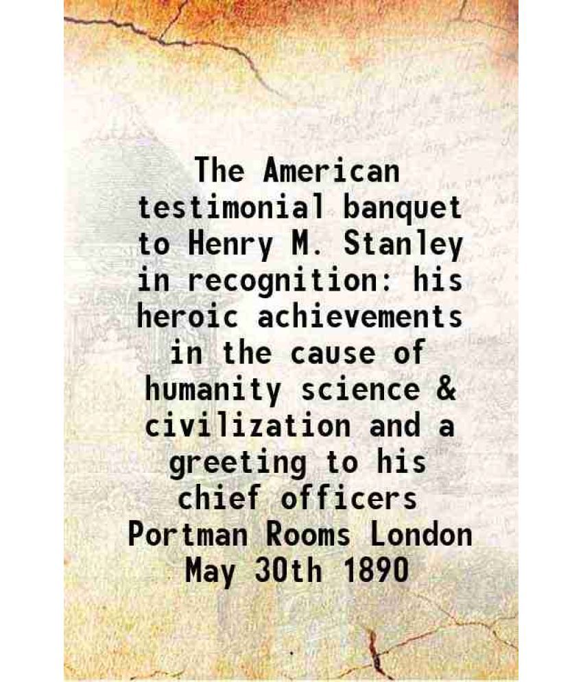     			The American testimonial banquet to Henry M. Stanley in recognition his heroic achievements in the cause of humanity science & civilizatio [Hardcover]