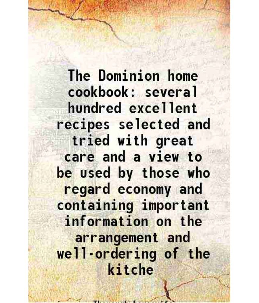     			The Dominion home cookbook several hundred excellent recipes selected and tried with great care and a view to be used by those who regard [Hardcover]