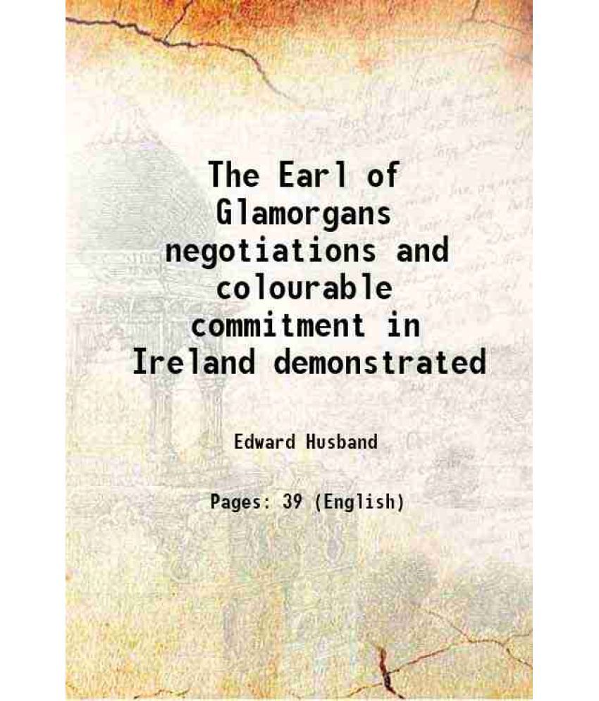     			The Earl of Glamorgans negotiations and colourable commitment in Ireland demonstrated 1645 [Hardcover]