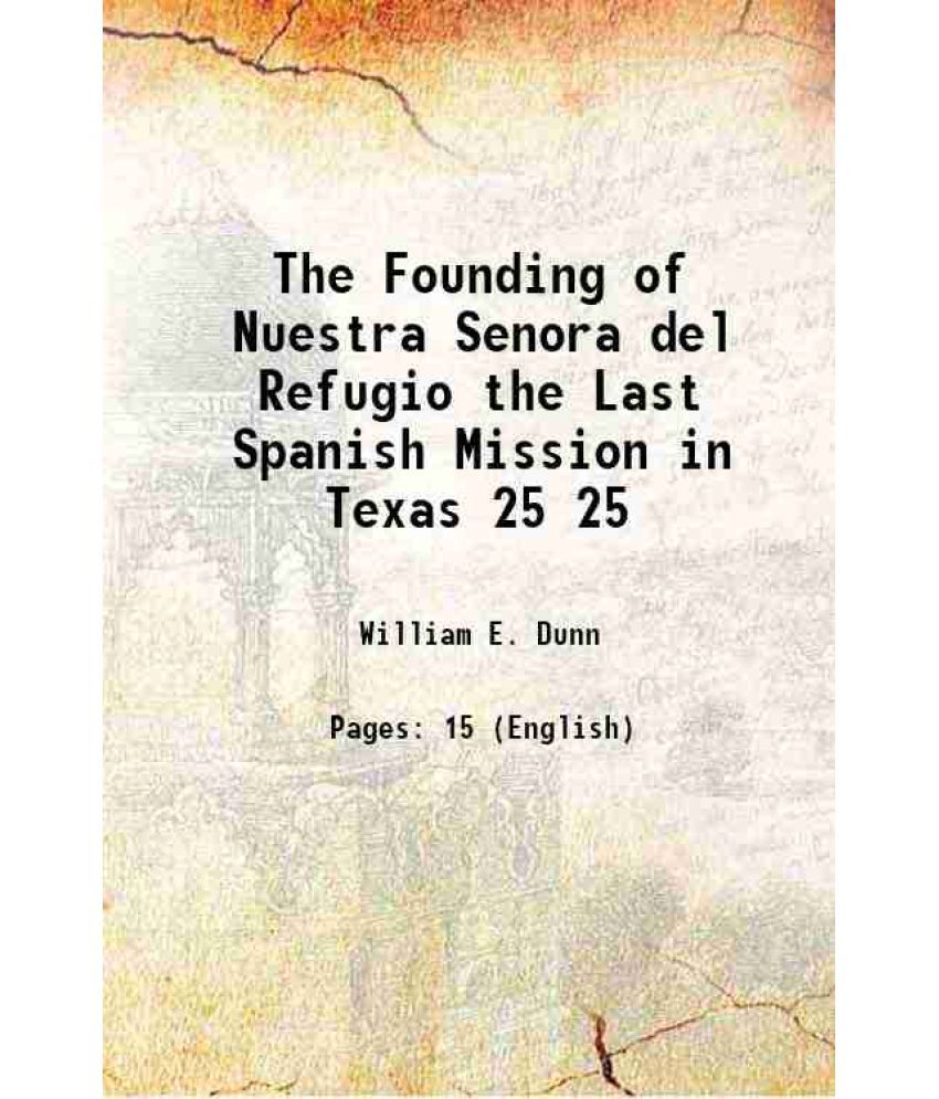     			The Founding of Nuestra Senora del Refugio the Last Spanish Mission in Texas Volume 25 1922 [Hardcover]