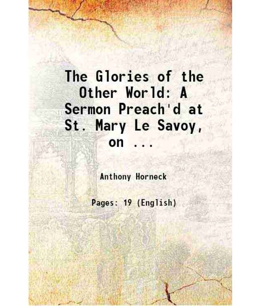     			The Glories of the Other World: A Sermon Preach'd at St. Mary Le Savoy, on ... 1708 [Hardcover]