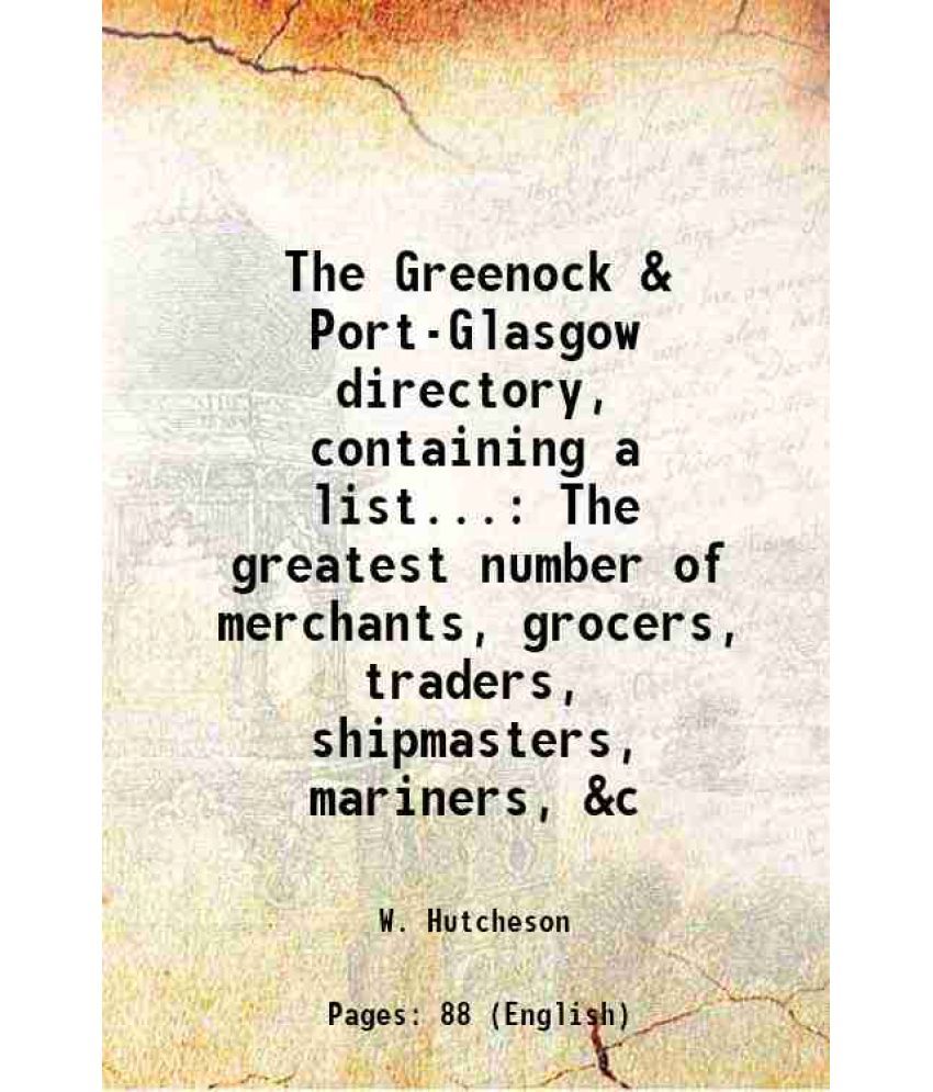     			The Greenock & Port-Glasgow directory, containing a list... The greatest number of merchants, grocers, traders, shipmasters, mariners, &c [Hardcover]