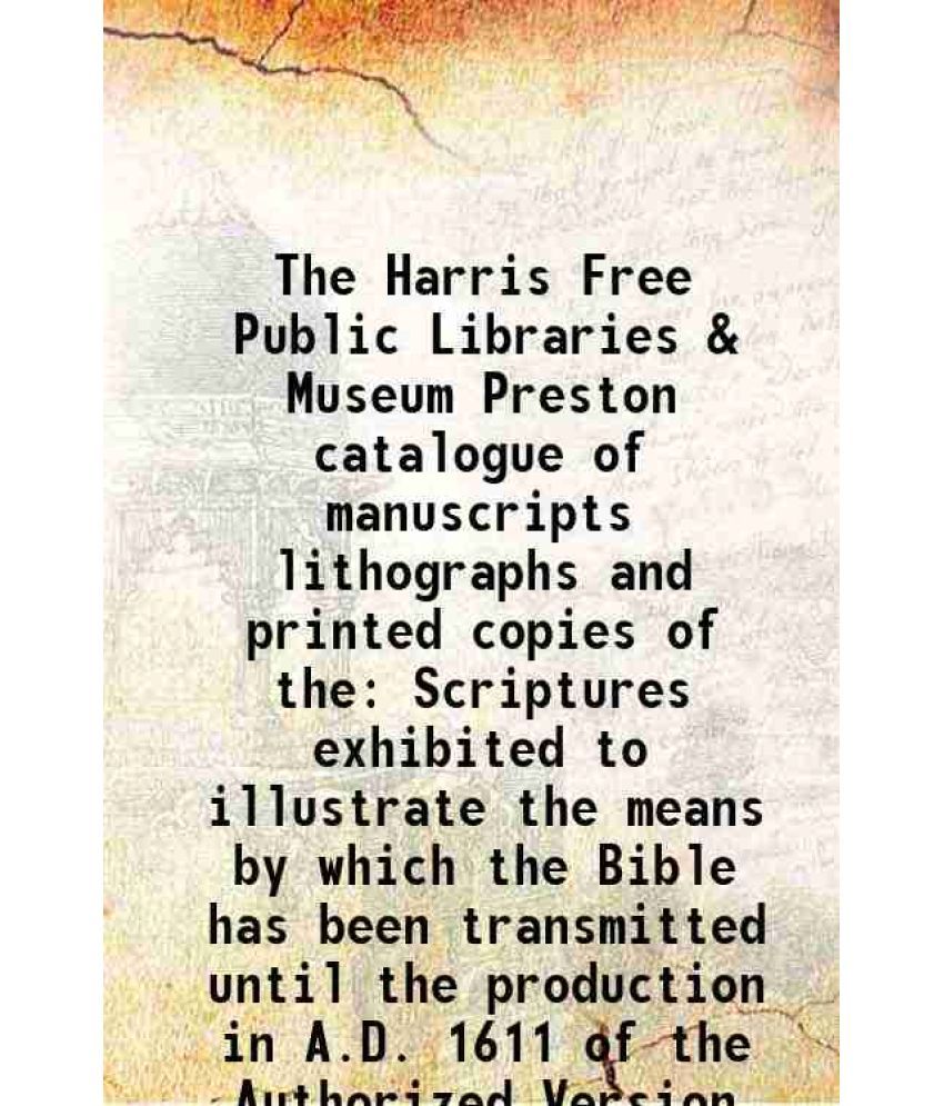     			The Harris Free Public Libraries & Museum Preston catalogue of manuscripts lithographs and printed copies of the Scriptures exhibited to i [Hardcover]