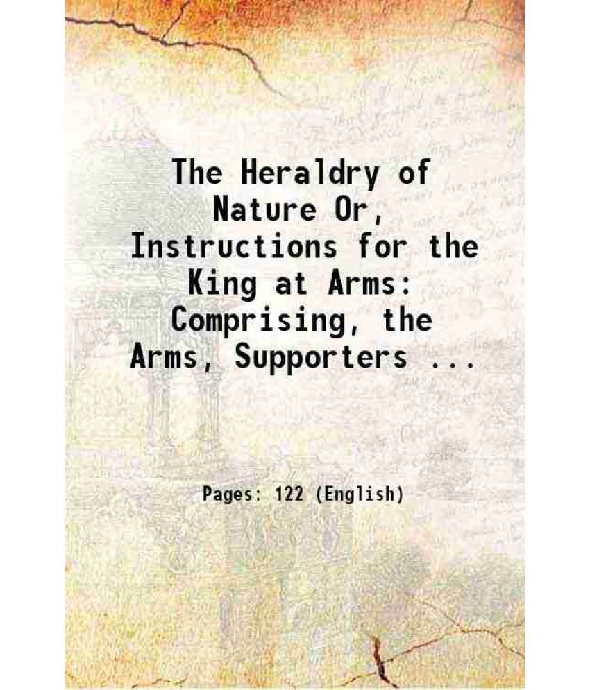     			The Heraldry of Nature Or, Instructions for the King at Arms: Comprising, the Arms, Supporters ... 1785 [Hardcover]