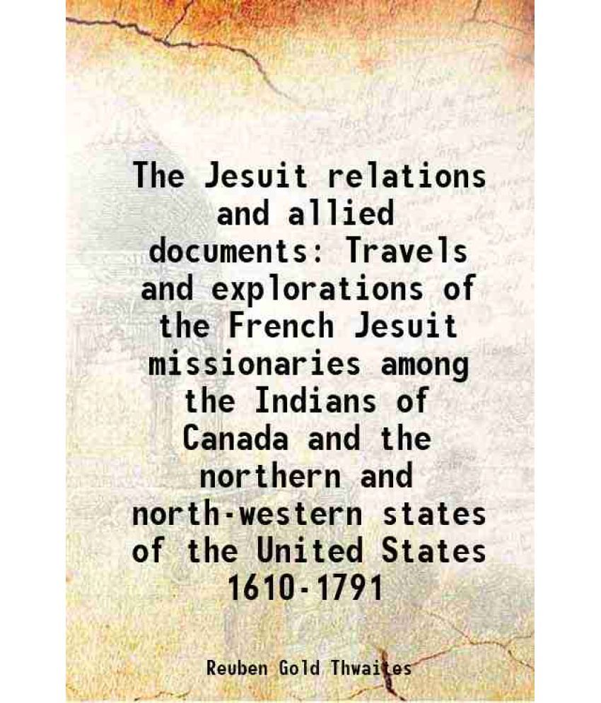     			The Jesuit relations and allied documents Travels and explorations of the French Jesuit missionaries among the Indians of Canada and the n [Hardcover]