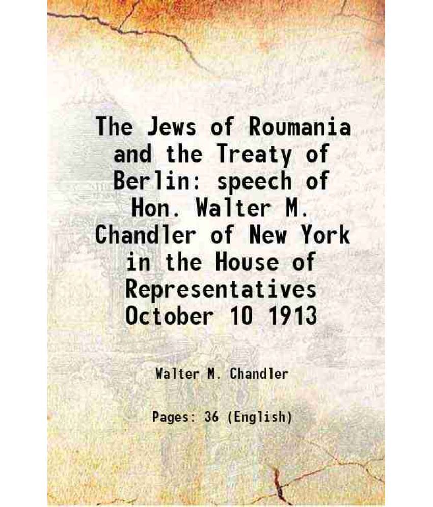     			The Jews of Roumania and the Treaty of Berlin speech of Hon. Walter M. Chandler of New York in the House of Representatives October 10 191 [Hardcover]