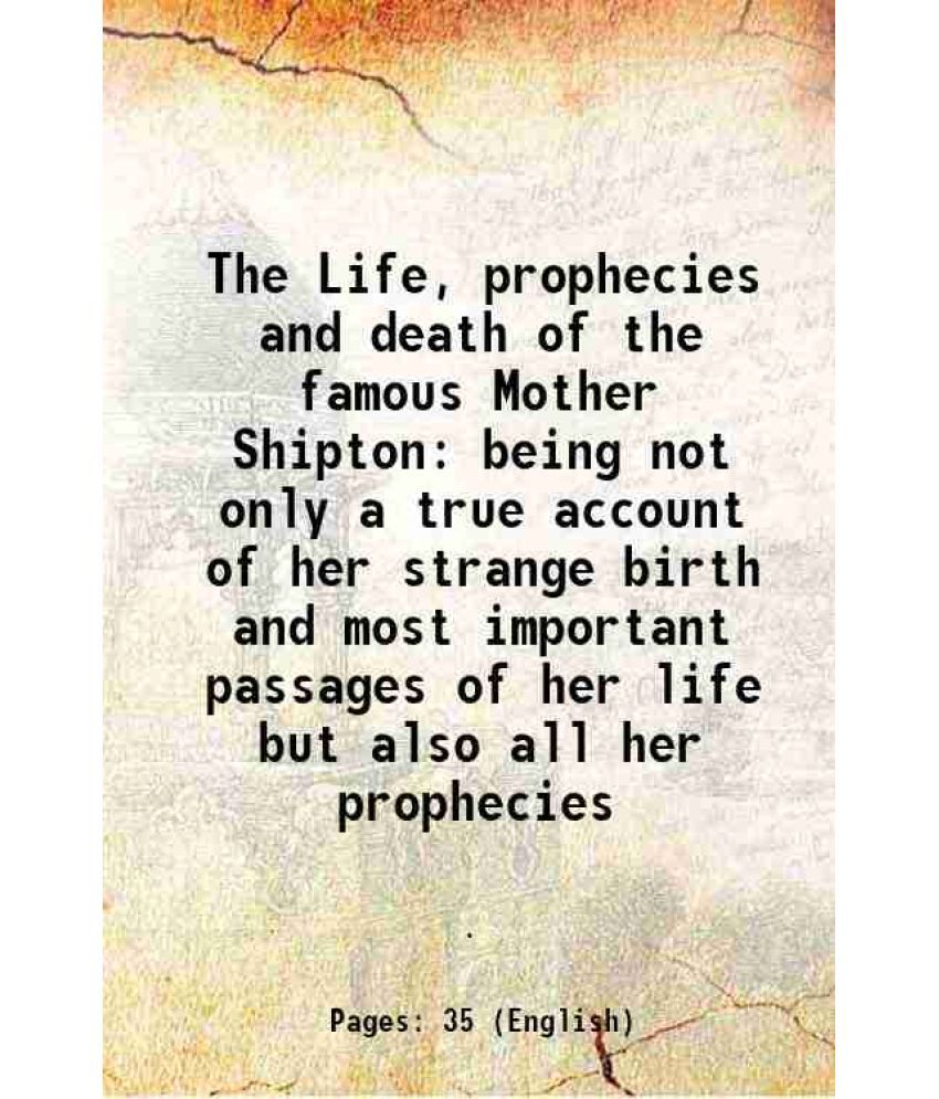     			The Life, prophecies and death of the famous Mother Shipton being not only a true account of her strange birth and most important passages [Hardcover]