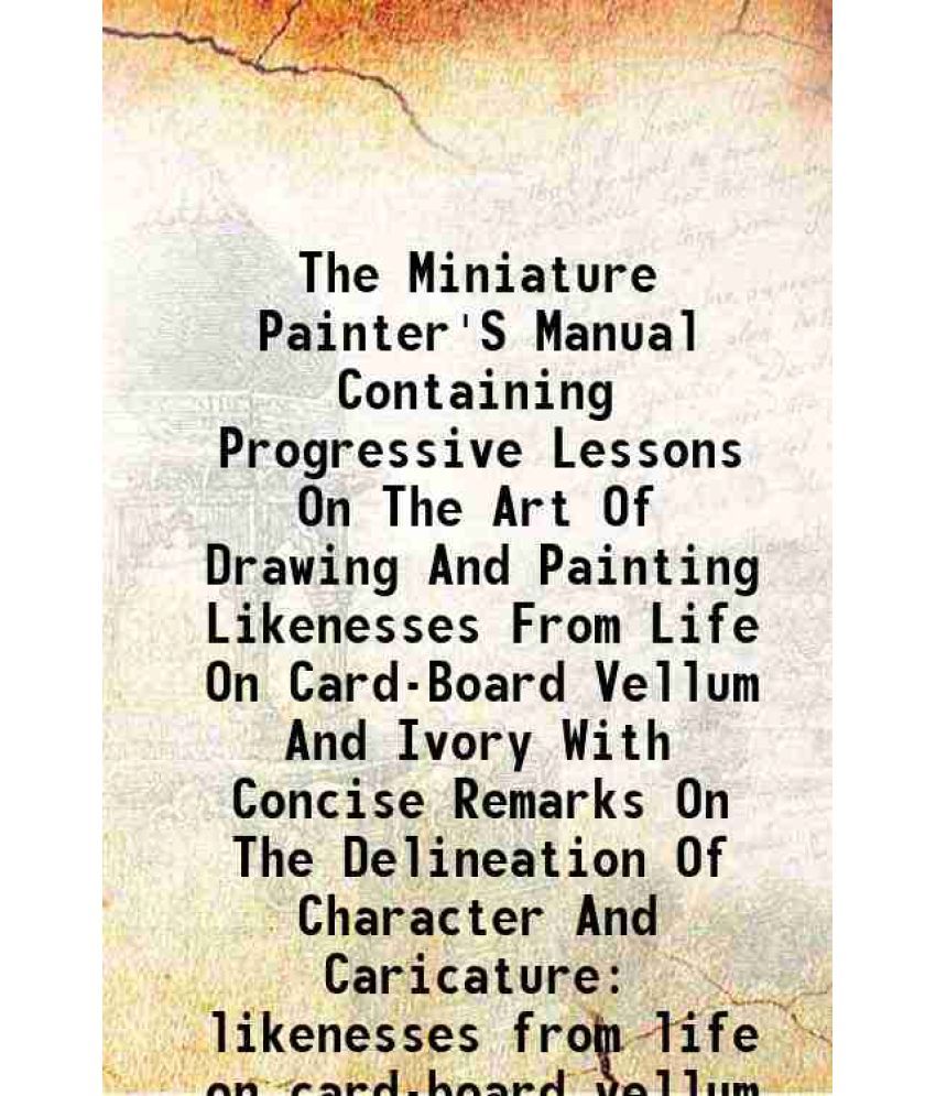     			The Miniature Painter'S Manual Containing Progressive Lessons On The Art Of Drawing And Painting 1844 [Hardcover]