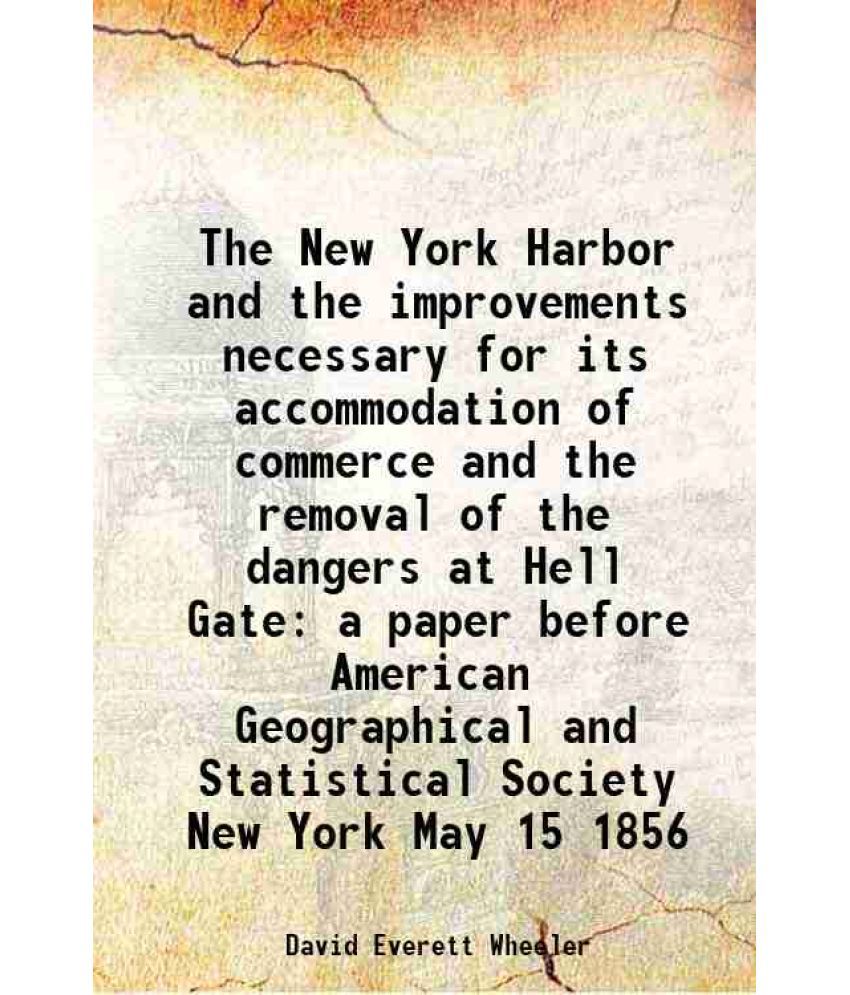     			The New York Harbor and the improvements necessary for its accommodation of commerce and the removal of the dangers at Hell Gate 1856 [Hardcover]