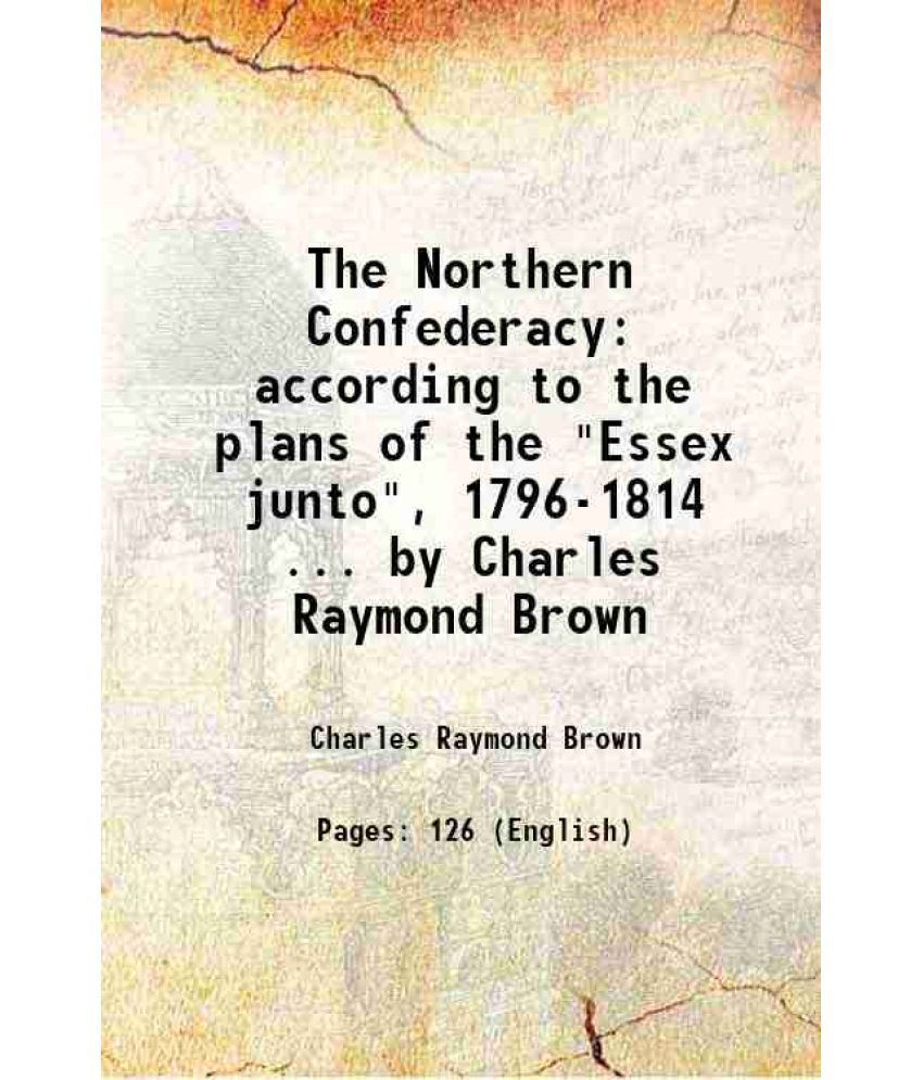     			The Northern Confederacy according to the plans of the "Essex junto", 1796-1814 ... by Charles Raymond Brown 1915 [Hardcover]