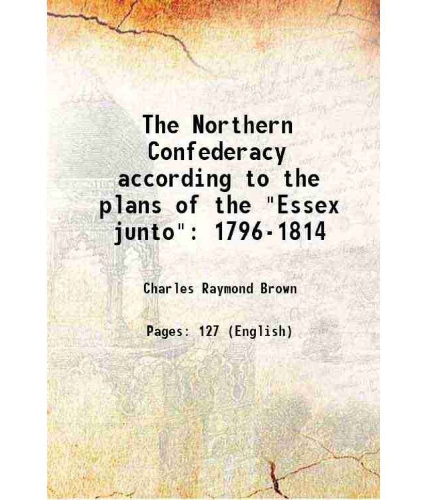     			The Northern Confederacy according to the plans of the "Essex junto" 1796-1814 1915 [Hardcover]