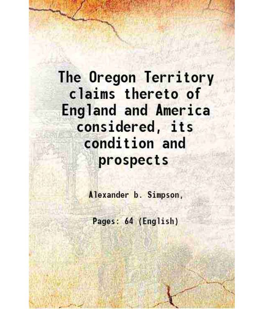     			The Oregon Territory claims thereto of England and America considered, its condition and prospects 1846 [Hardcover]