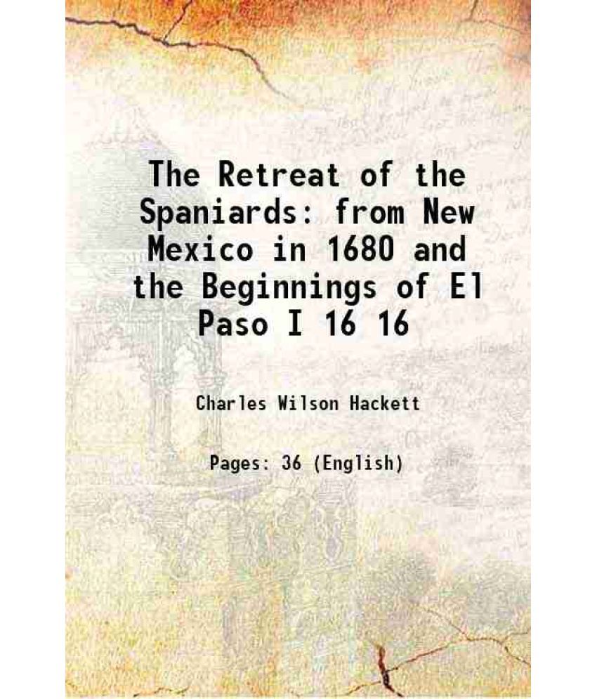     			The Retreat of the Spaniards from New Mexico in 1680 and the Beginnings of El Paso I Volume 16 1912 [Hardcover]