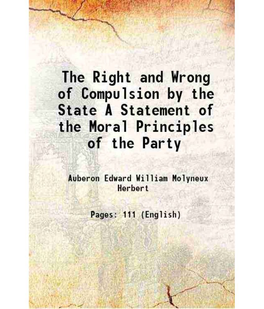     			The Right and Wrong of Compulsion by the State A Statement of the Moral Principles of the Party 1885 [Hardcover]