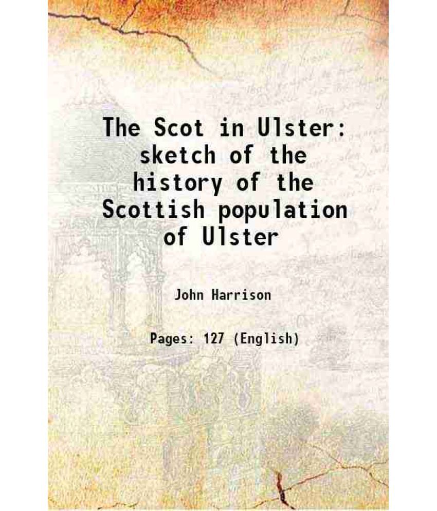     			The Scot in Ulster sketch of the history of the Scottish population of Ulster 1888 [Hardcover]