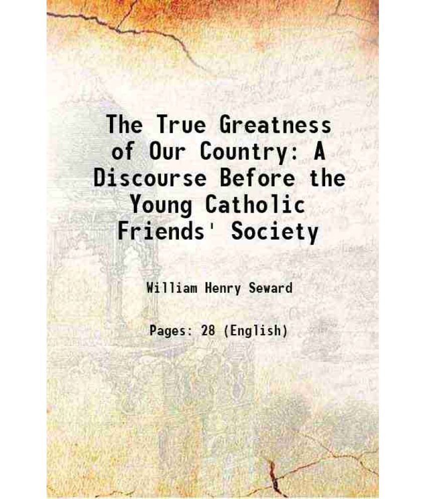     			The True Greatness of Our Country A Discourse Before the Young Catholic Friends' Society 1848 [Hardcover]