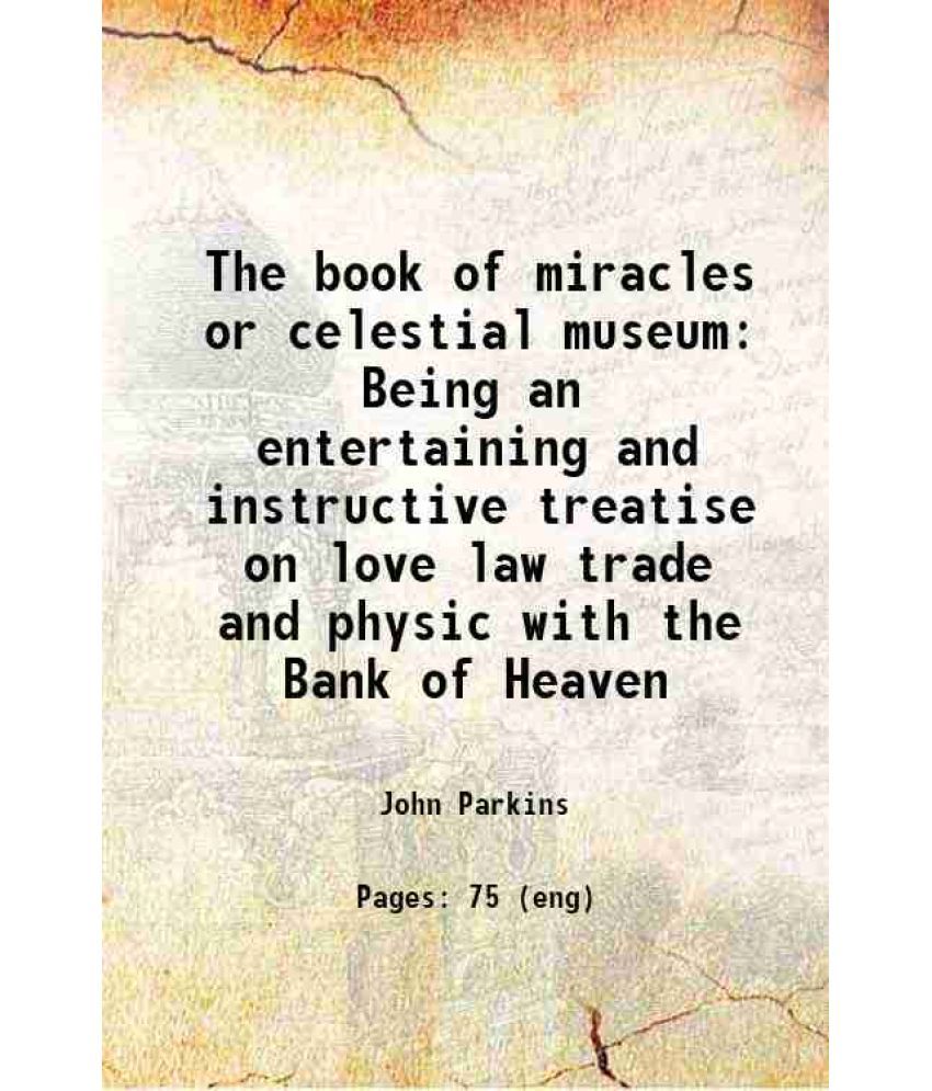     			The book of miracles or celestial museum Being an entertaining and instructive treatise on love law trade and physic with the Bank of Heav [Hardcover]