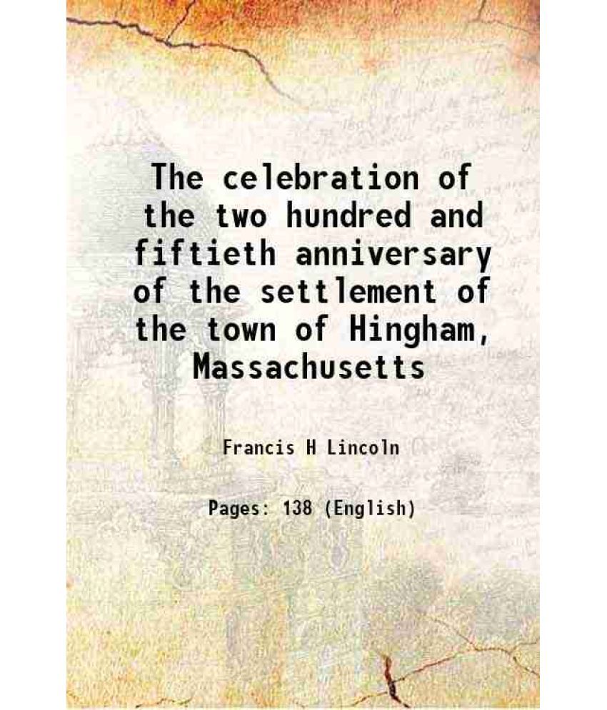     			The celebration of the two hundred and fiftieth anniversary of the settlement of the town of Hingham, Massachusetts 1885 [Hardcover]