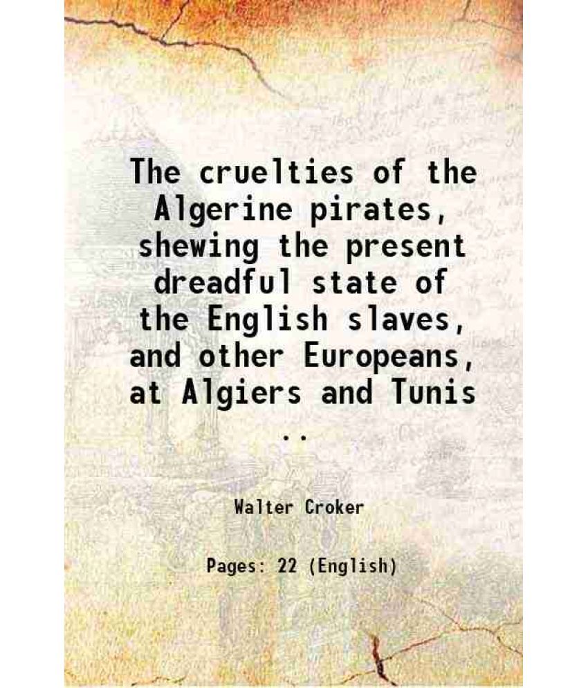     			The cruelties of the Algerine pirates, shewing the present dreadful state of the English slaves, and other Europeans, at Algiers and Tunis [Hardcover]