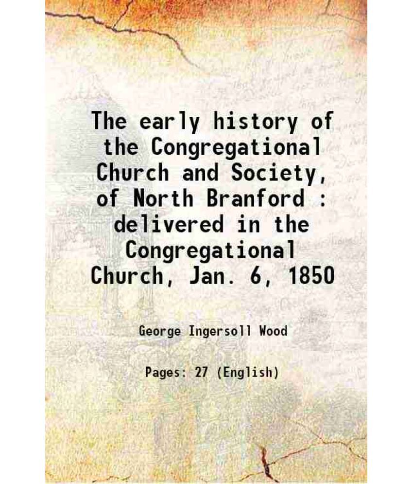     			The early history of the Congregational Church and Society, of North Branford : delivered in the Congregational Church, Jan. 6, 1850 1850 [Hardcover]