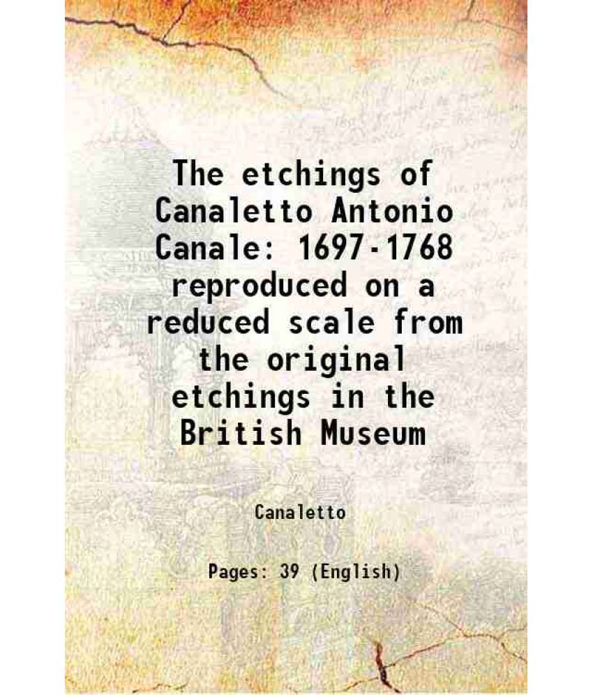     			The etchings of Canaletto Antonio Canale 1697-1768 reproduced on a reduced scale from the original etchings in the British Museum 1912 [Hardcover]