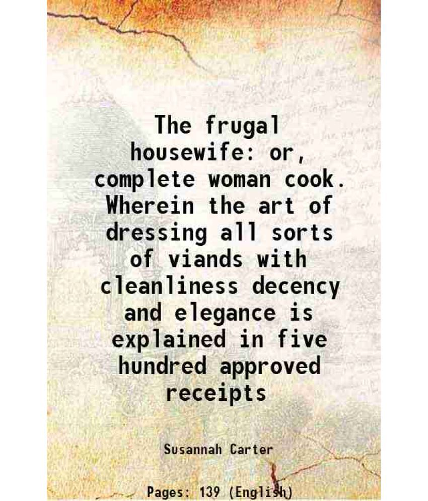     			The frugal housewife: or, complete woman cook. Wherein the art of dressing all sorts of viands with cleanliness decency and elegance is ex [Hardcover]