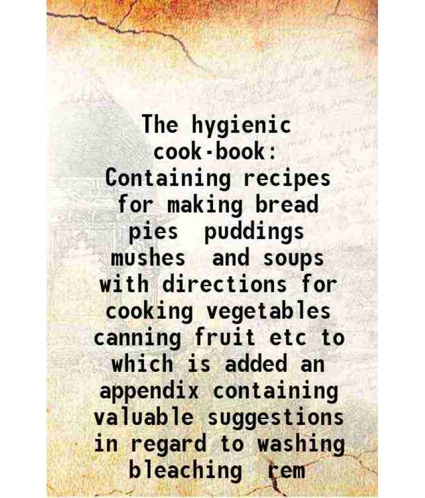     			The hygienic cook-book Containing recipes for making bread pies puddings mushes and soups with directions for cooking vegetables canning f [Hardcover]