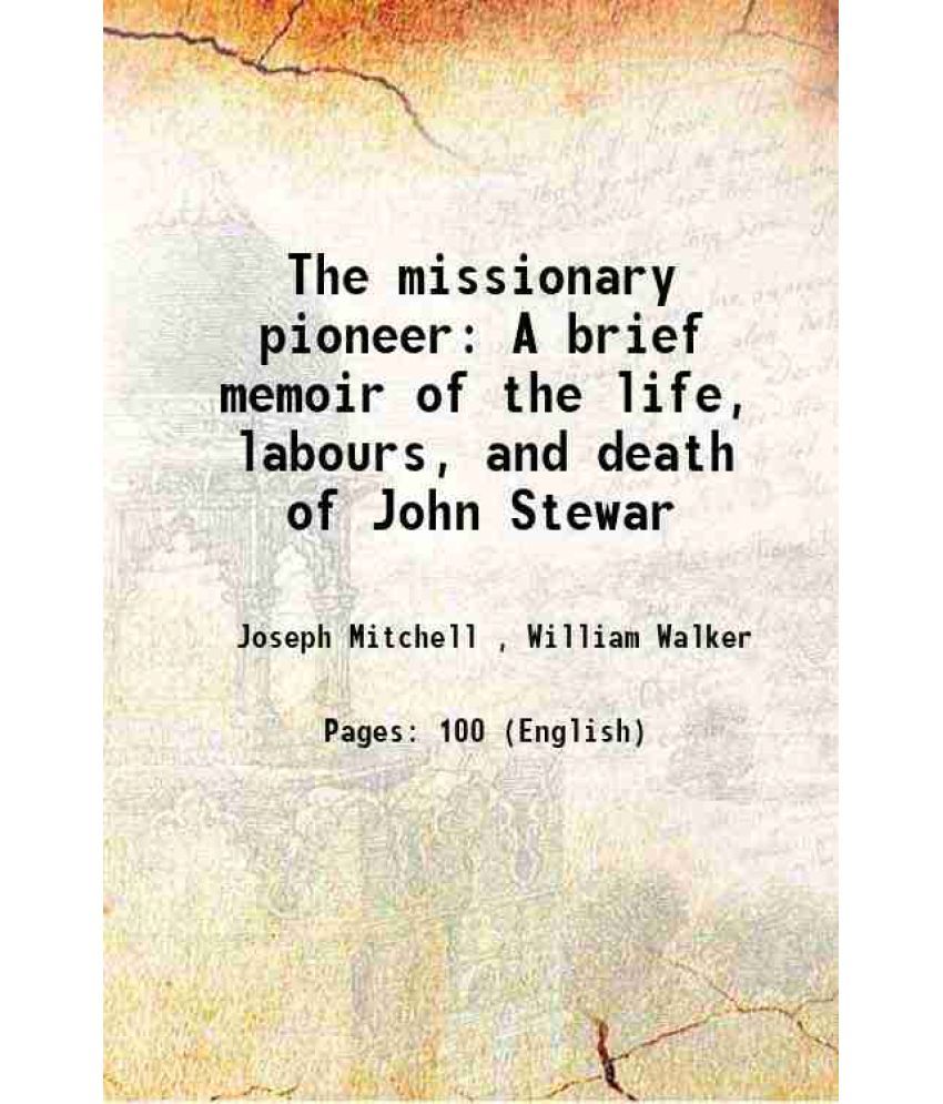     			The missionary pioneer A brief memoir of the life, labours, and death of John Stewar 1827 [Hardcover]