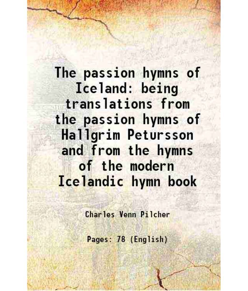    			The passion hymns of Iceland being translations from the passion hymns of Hallgrim Petursson and from the hymns of the modern Icelandic hy [Hardcover]