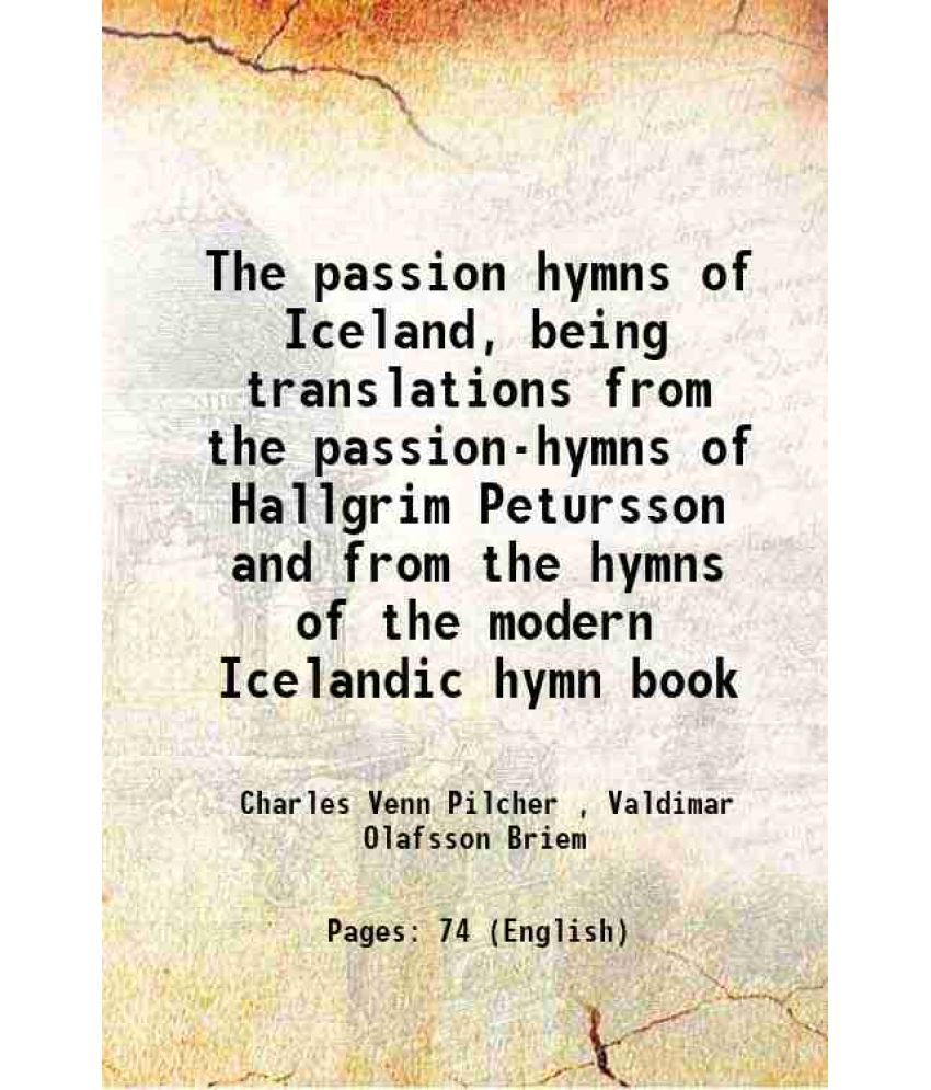     			The passion hymns of Iceland, being translations from the passion-hymns of Hallgrim Petursson and from the hymns of the modern Icelandic h [Hardcover]