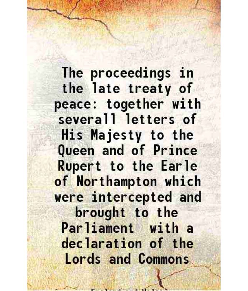     			The proceedings in the late treaty of peace together with severall letters of His Majesty to the Queen and of Prince Rupert to the Earle o [Hardcover]