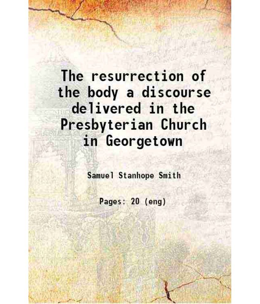     			The resurrection of the body : a discourse delivered in the Presbyterian Church in Georgetown, on Sun., Oct. 22, 1809 1809 [Hardcover]