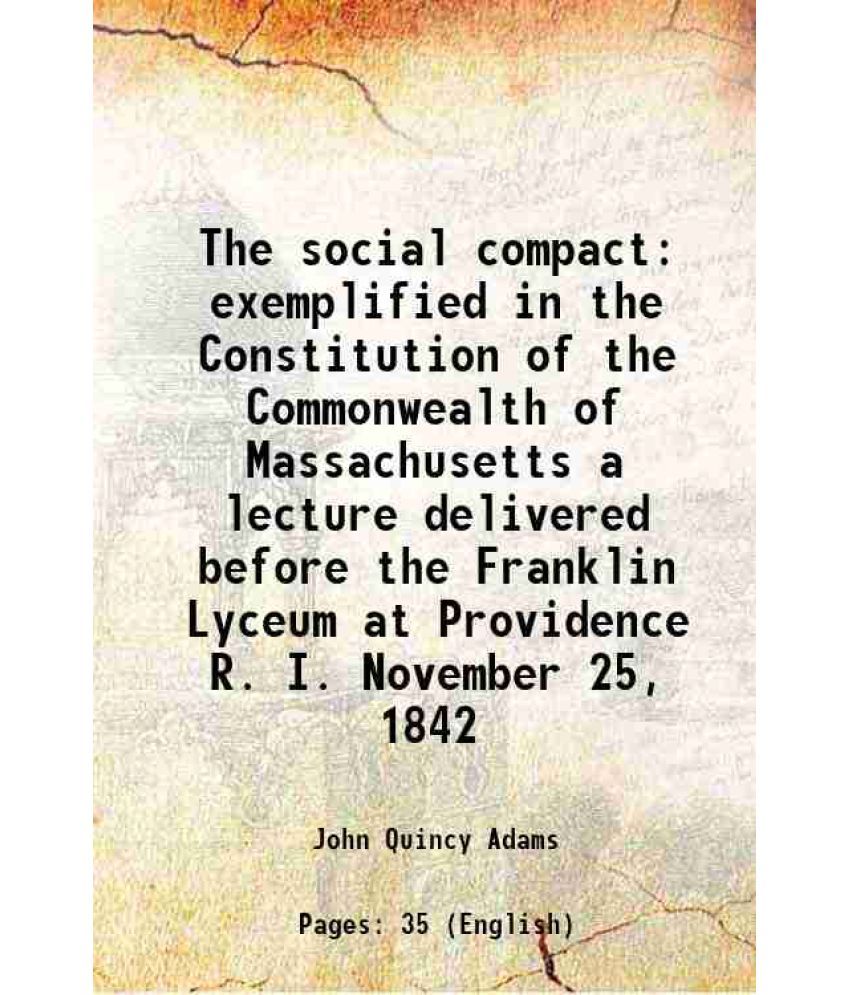     			The social compact exemplified in the Constitution of the Commonwealth of Massachusetts a lecture delivered before the Franklin Lyceum at [Hardcover]