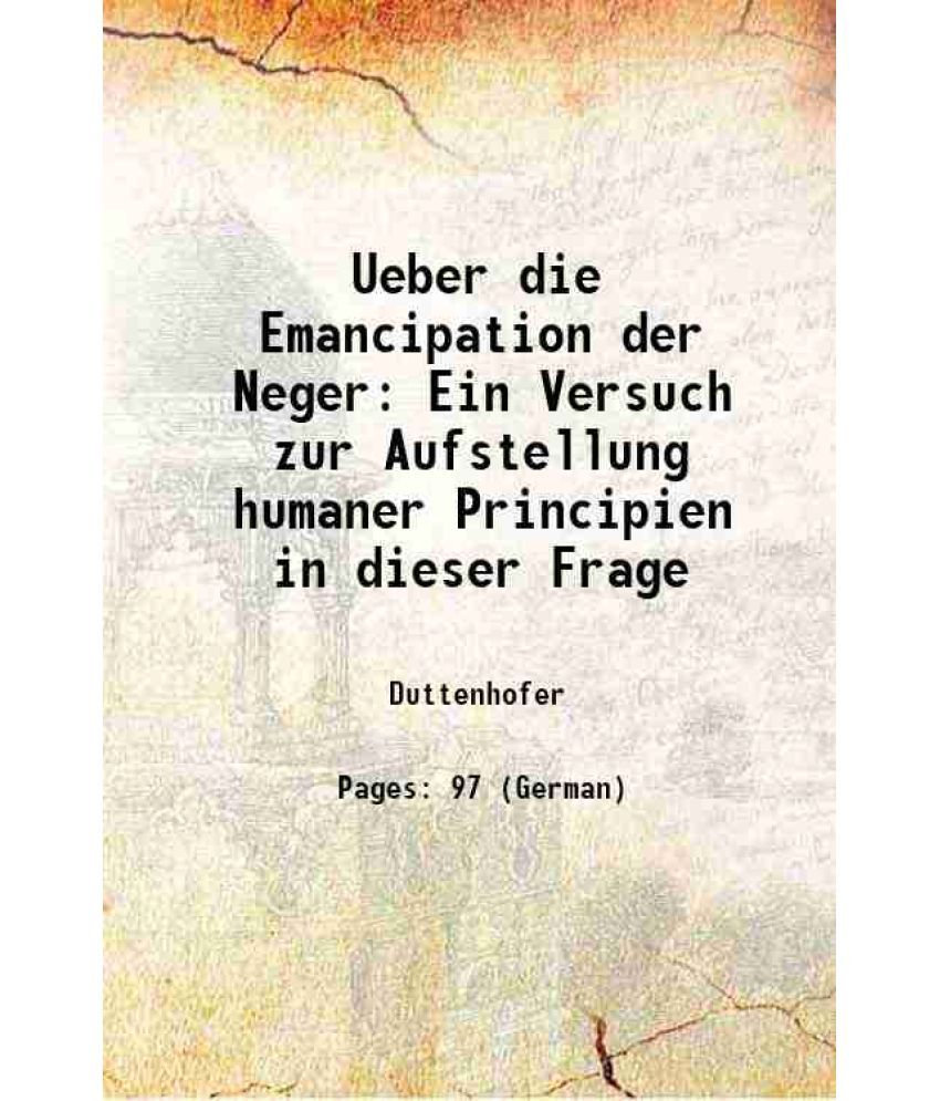     			Ueber die Emancipation der Neger Ein Versuch zur Aufstellung humaner Principien in dieser Frage 1855 [Hardcover]