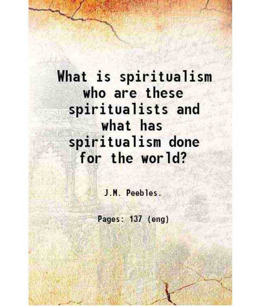    			What is spiritualism who are these spiritualists and what has spiritualism done for the world? 1903 [Hardcover]