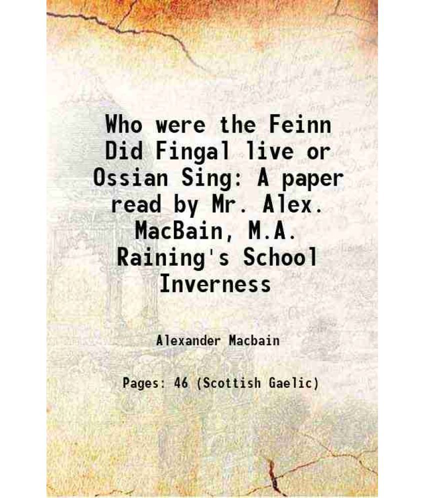     			Who were the Feinn Did Fingal live or Ossian Sing A paper read by Mr. Alex. MacBain, M.A. Raining's School Inverness 1892 [Hardcover]