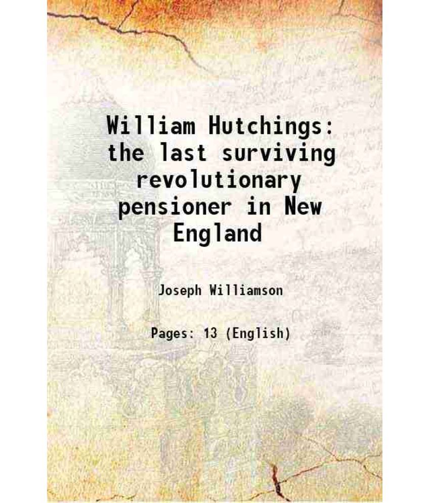     			William Hutchings the last surviving revolutionary pensioner in New England 1887 [Hardcover]