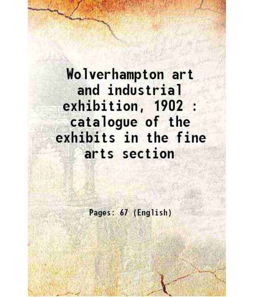     			Wolverhampton art and industrial exhibition, 1902 : catalogue of the exhibits in the fine arts section 1909 [Hardcover]