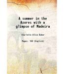 A summer in the Azores with a glimpse of Madeira 1882 [Hardcover]