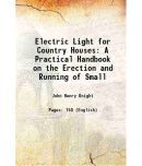 Electric Light for Country Houses A Practical Handbook on the Erection and Running of Small 1897 [Hardcover]