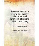 Sparrow house a story in twenty pictures and nineteen chapters, short and long 1828 [Hardcover]